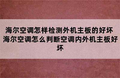 海尔空调怎样检测外机主板的好坏 海尔空调怎么判断空调内外机主板好坏